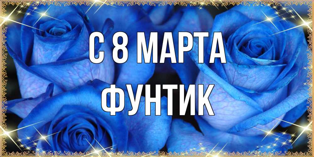 Открытка на каждый день с именем, фунтик C 8 МАРТА красивые розы для милых дам на международный женский день Прикольная открытка с пожеланием онлайн скачать бесплатно 