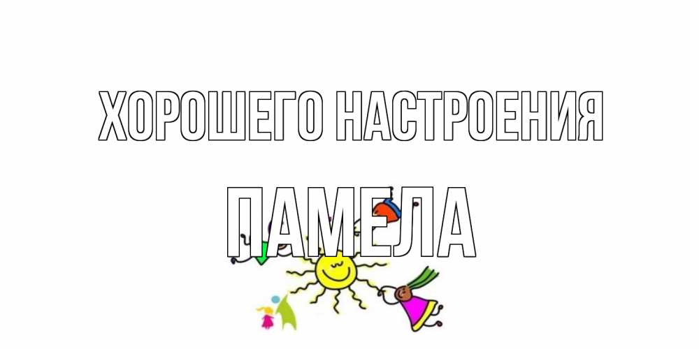 Открытка на каждый день с именем, Памела Хорошего настроения лето, солнце Прикольная открытка с пожеланием онлайн скачать бесплатно 