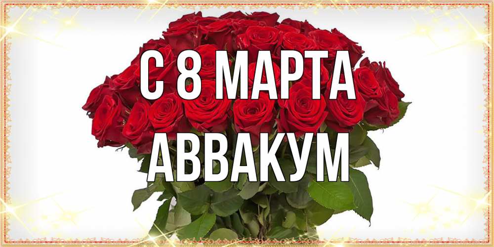 Открытка на каждый день с именем, Аввакум C 8 МАРТА поздравляю с 8 марта Прикольная открытка с пожеланием онлайн скачать бесплатно 