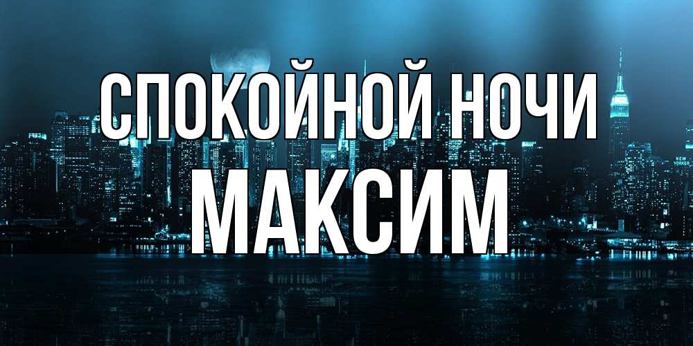 Открытка на каждый день с именем, Максим Спокойной ночи городской пейзаж Прикольная открытка с пожеланием онлайн скачать бесплатно 