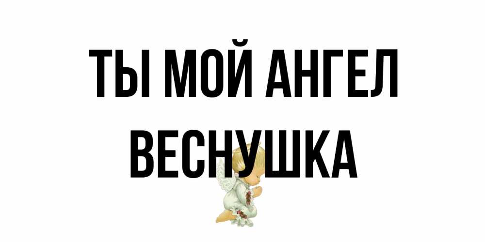Открытка на каждый день с именем, веснушка Ты мой ангел ангел Прикольная открытка с пожеланием онлайн скачать бесплатно 