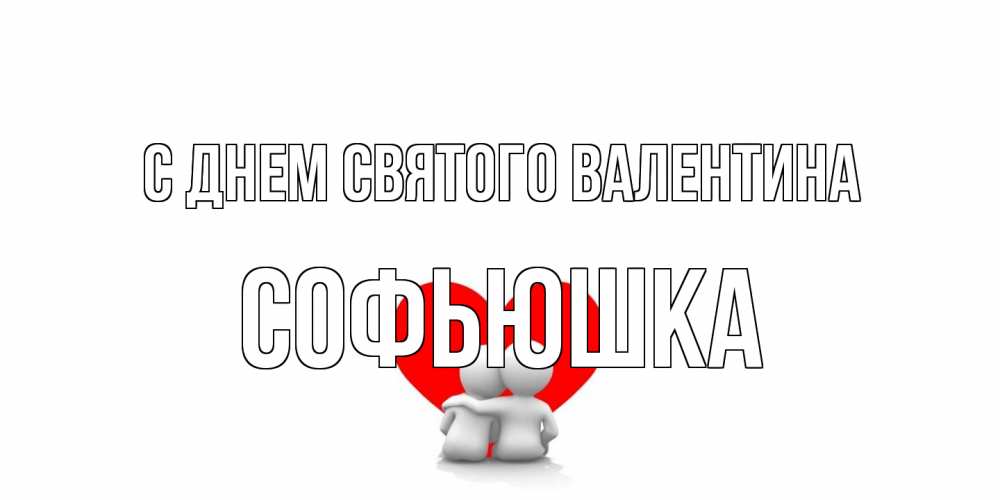 Открытка на каждый день с именем, Софьюшка С днем Святого Валентина парень и девушка обнимаются на валентинке Прикольная открытка с пожеланием онлайн скачать бесплатно 