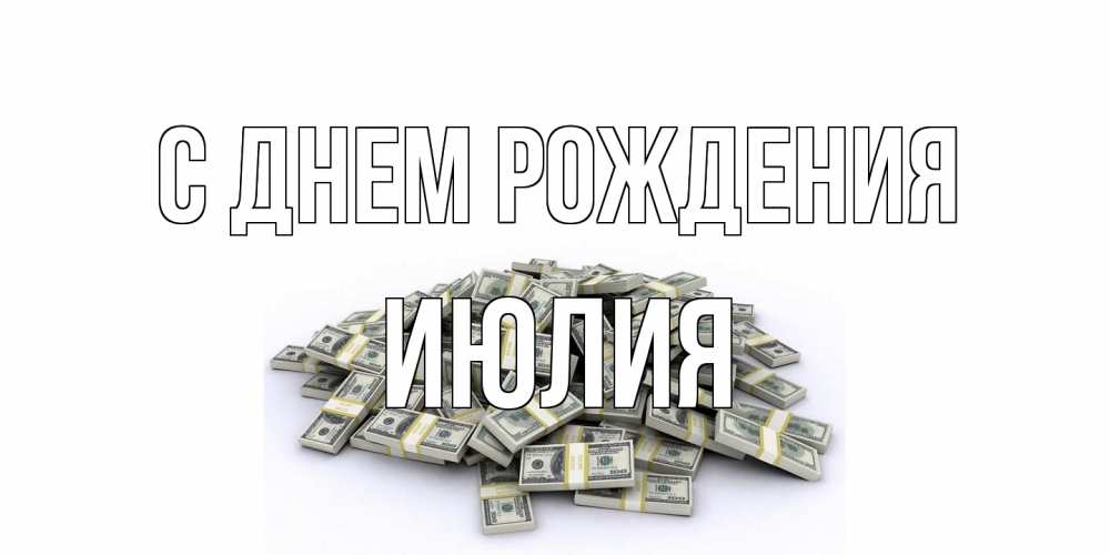 Открытка на каждый день с именем, Июлия С днем рождения деньги, доллары Прикольная открытка с пожеланием онлайн скачать бесплатно 