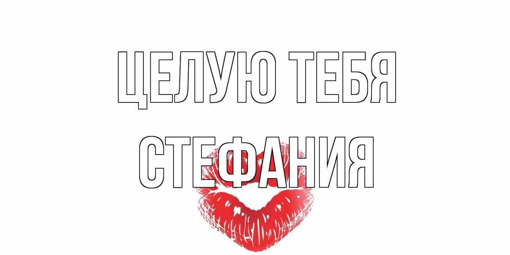 Открытка на каждый день с именем, Стефания Целую тебя поцелуй Прикольная открытка с пожеланием онлайн скачать бесплатно 