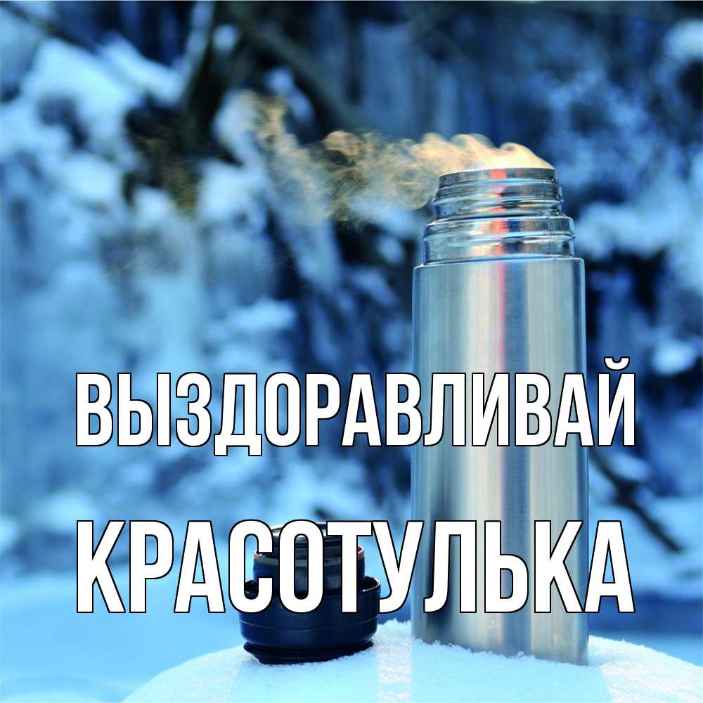 Открытка на каждый день с именем, красотулька Выздоравливай лечитесь не болейте Прикольная открытка с пожеланием онлайн скачать бесплатно 