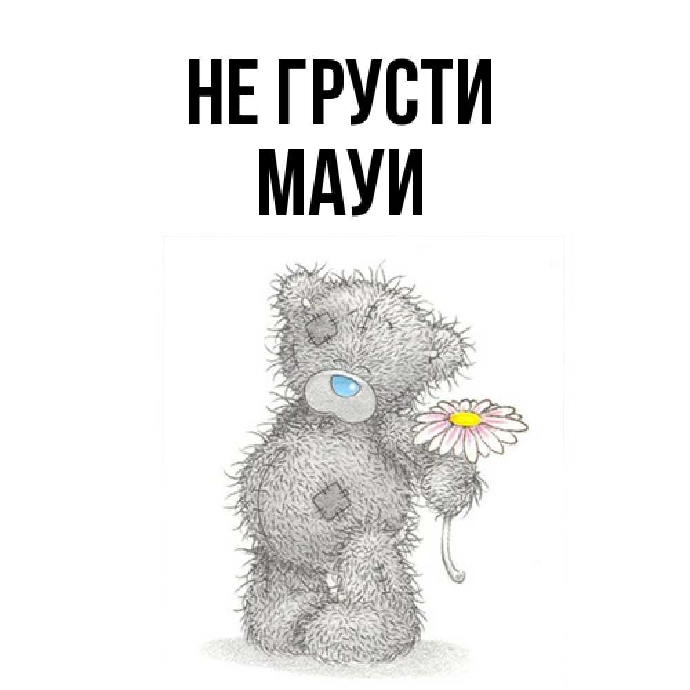 Открытка на каждый день с именем, Мауи Не грусти Плюшевый медвежонок с заплатками Прикольная открытка с пожеланием онлайн скачать бесплатно 