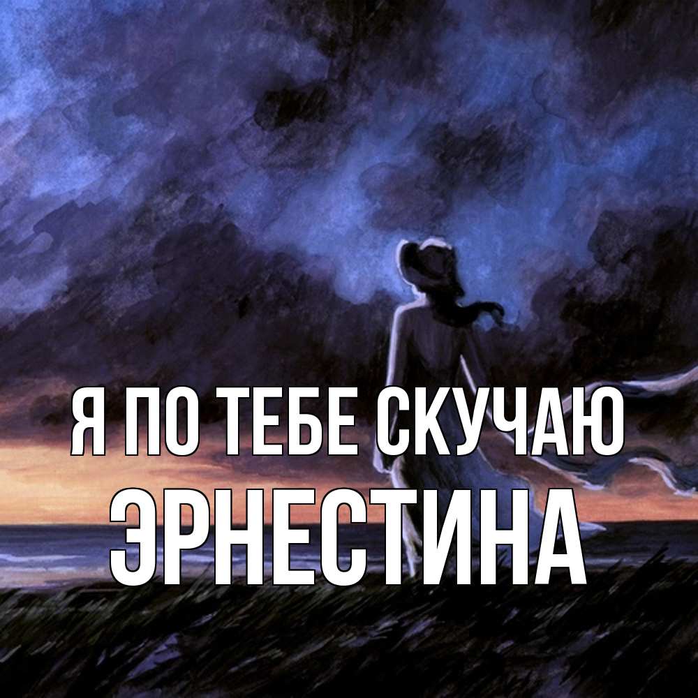 Открытка на каждый день с именем, Эрнестина Я по тебе скучаю тут 2 Прикольная открытка с пожеланием онлайн скачать бесплатно 