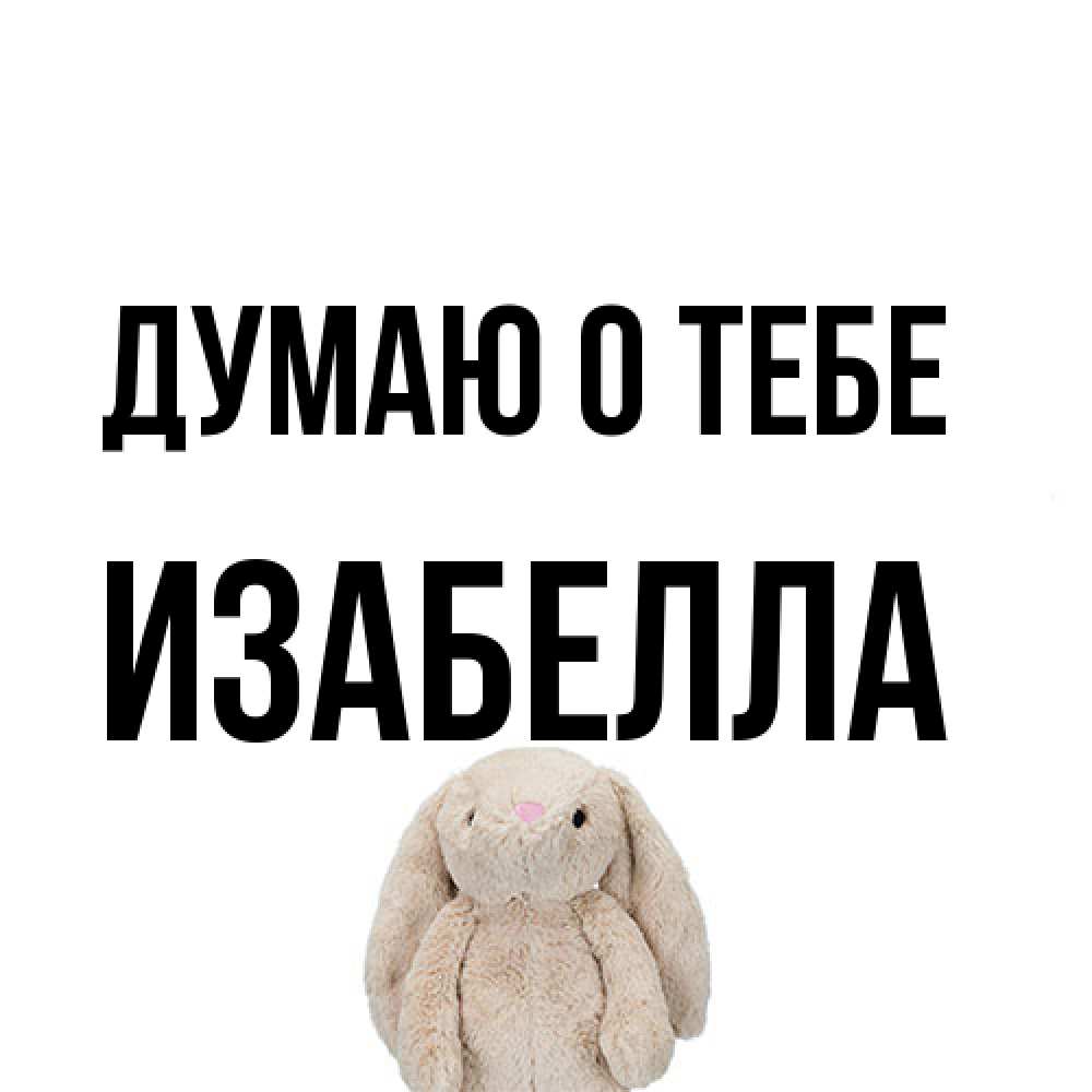 Открытка на каждый день с именем, Изабелла Думаю о тебе открытки с текстами и подписями Прикольная открытка с пожеланием онлайн скачать бесплатно 