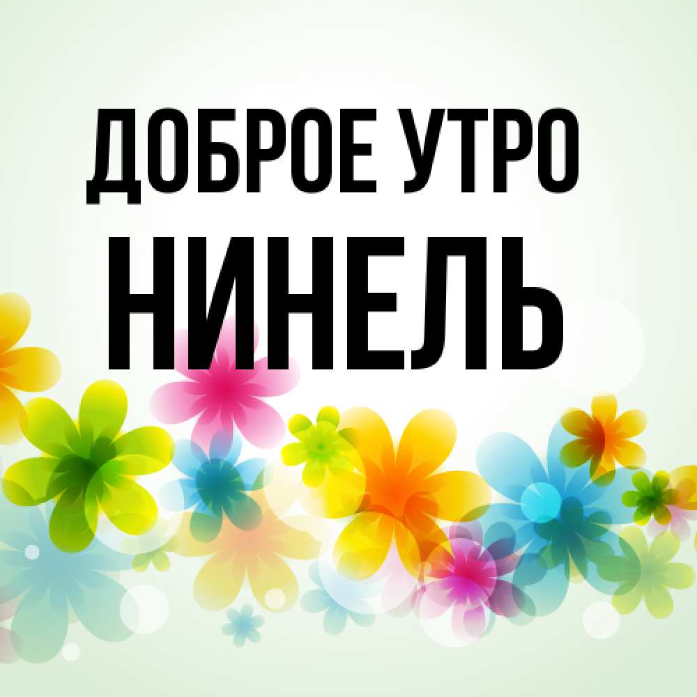 Открытка на каждый день с именем, Нинель Доброе утро позитивные цветочки Прикольная открытка с пожеланием онлайн скачать бесплатно 