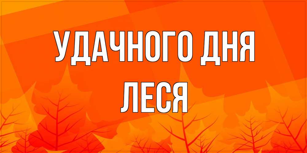 Открытка на каждый день с именем, Леся Удачного дня осеннее настроение Прикольная открытка с пожеланием онлайн скачать бесплатно 