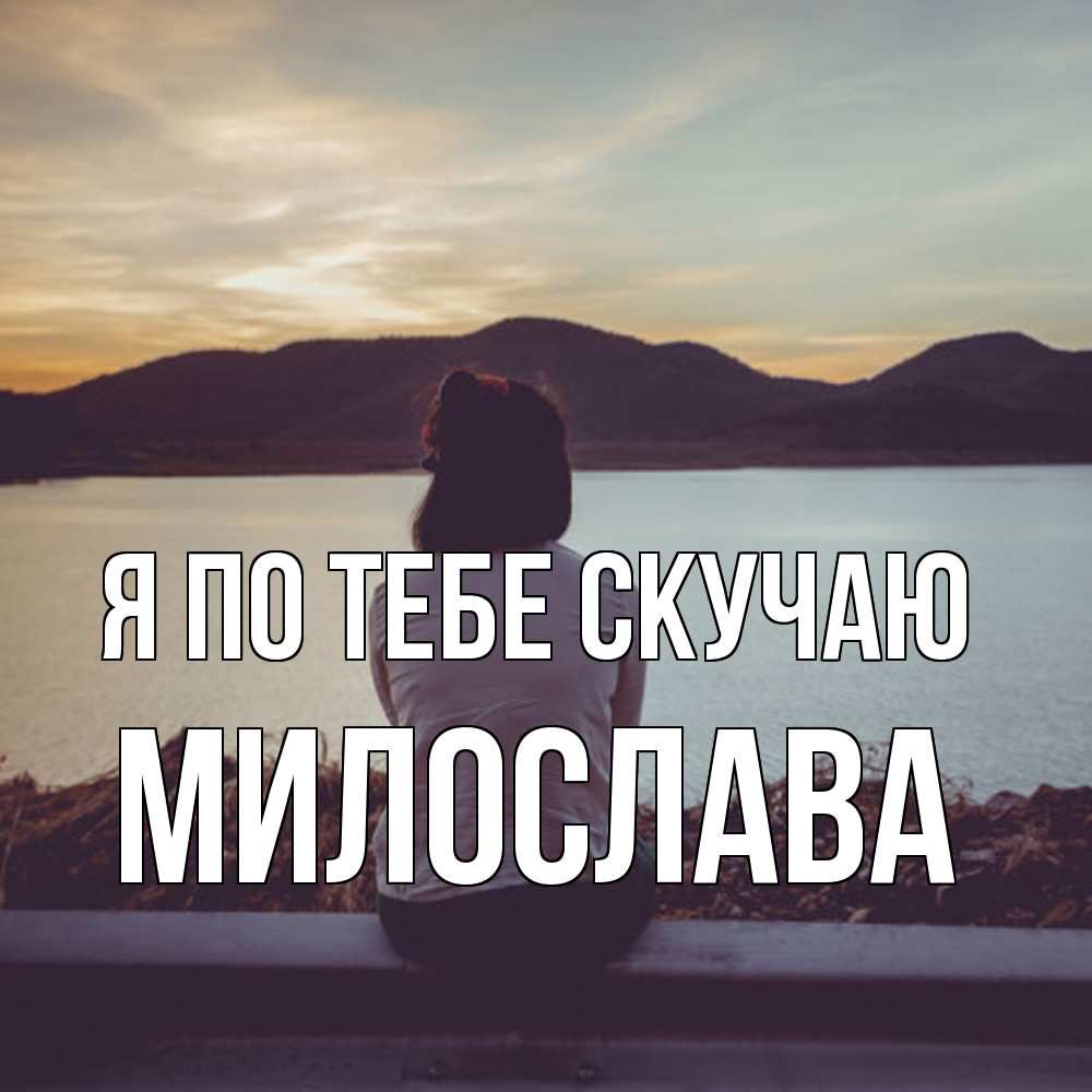 Открытка на каждый день с именем, Милослава Я по тебе скучаю я уже соскучилась Прикольная открытка с пожеланием онлайн скачать бесплатно 