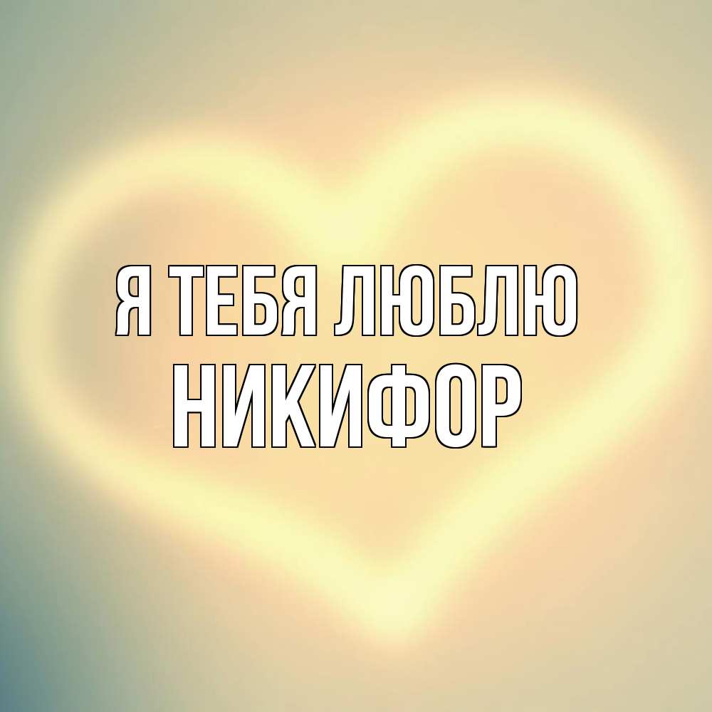 Открытка на каждый день с именем, Никифор Я тебя люблю сердце Прикольная открытка с пожеланием онлайн скачать бесплатно 