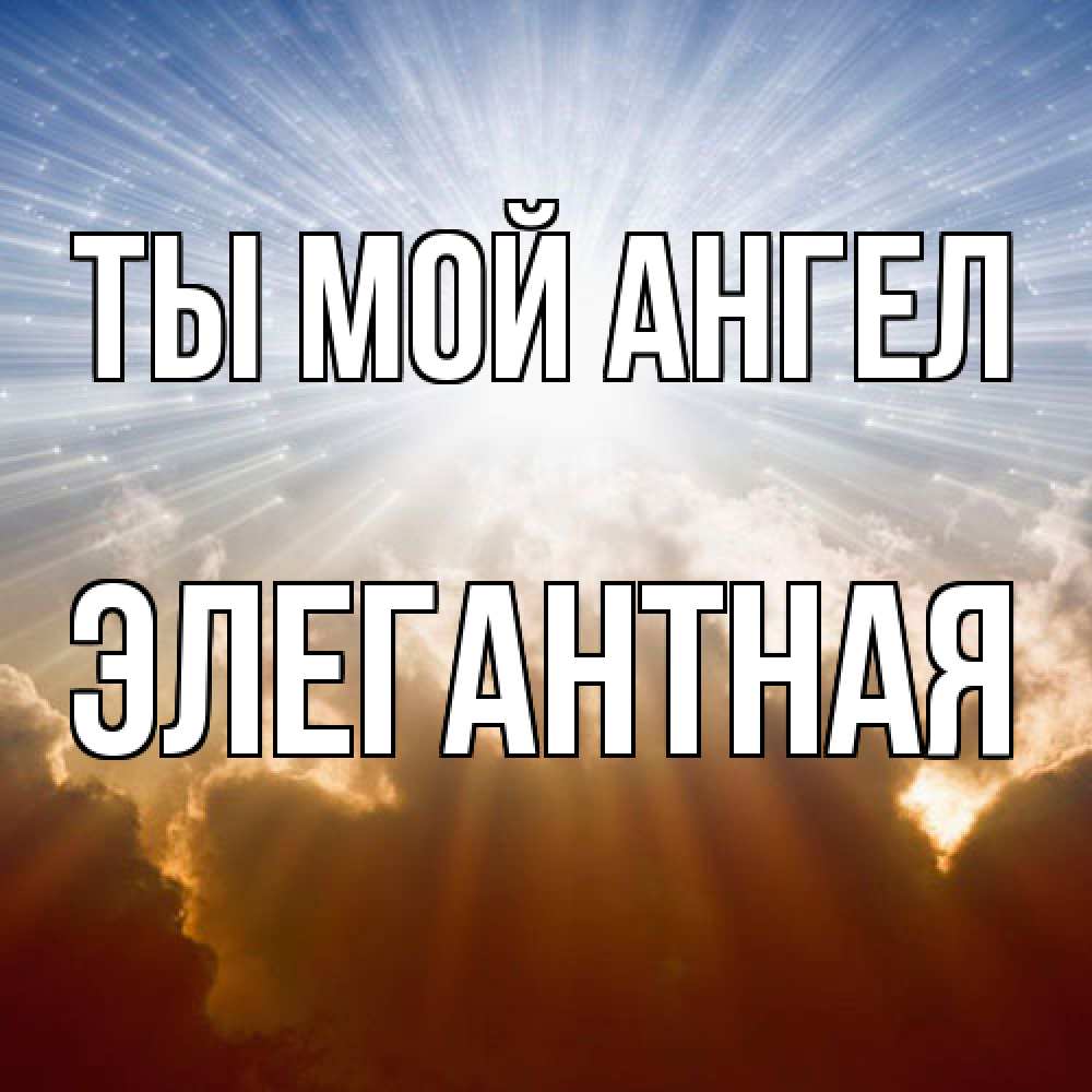 Открытка на каждый день с именем, элегантная Ты мой ангел ангельский свет на небе Прикольная открытка с пожеланием онлайн скачать бесплатно 