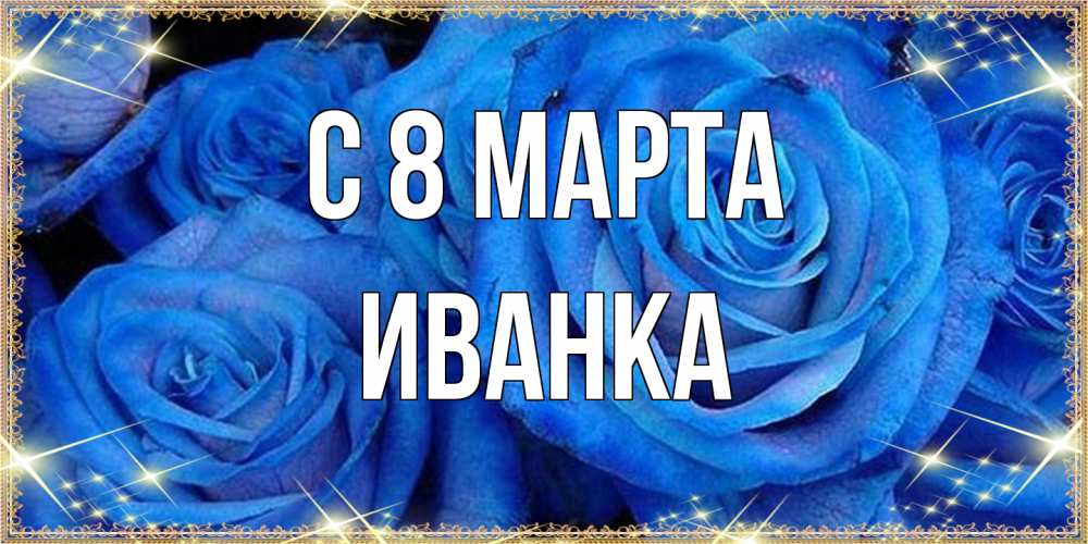 Открытка на каждый день с именем, Иванка C 8 МАРТА как поздравить женщину на 8 марта. Конечно же нужно подарить ей открытку с нашего сайта Прикольная открытка с пожеланием онлайн скачать бесплатно 