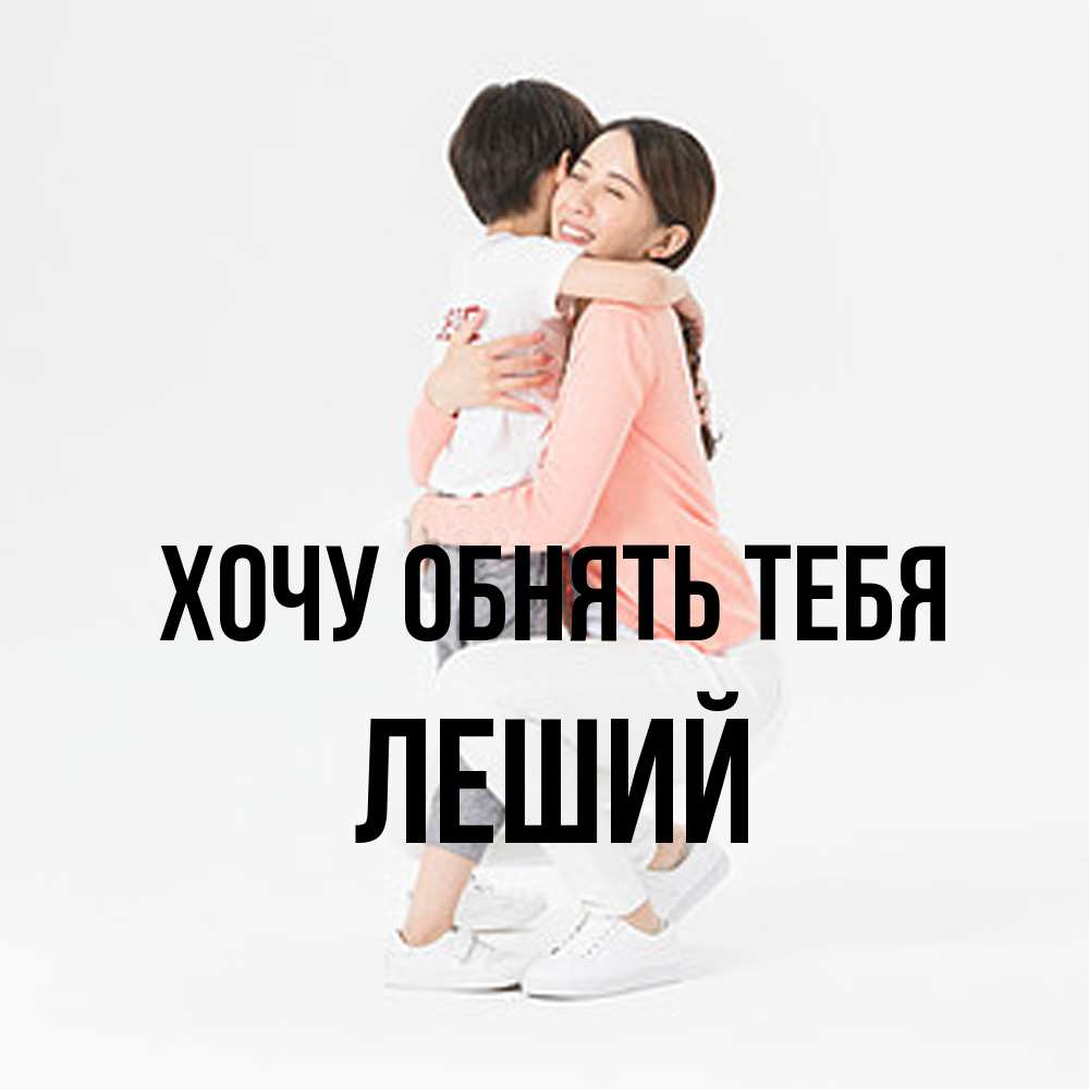 Открытка на каждый день с именем, Леший Хочу обнять тебя соскучилась по сыну Прикольная открытка с пожеланием онлайн скачать бесплатно 