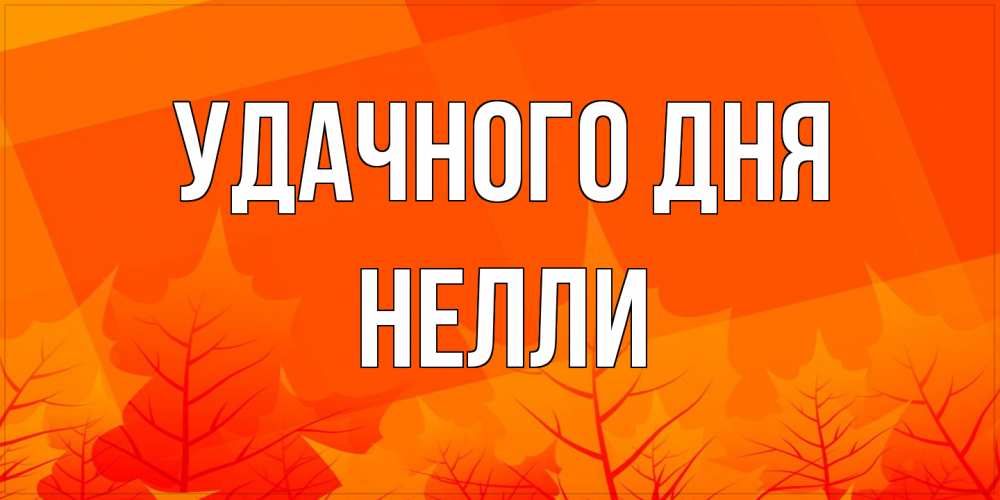 Открытка на каждый день с именем, Нелли Удачного дня осеннее настроение Прикольная открытка с пожеланием онлайн скачать бесплатно 