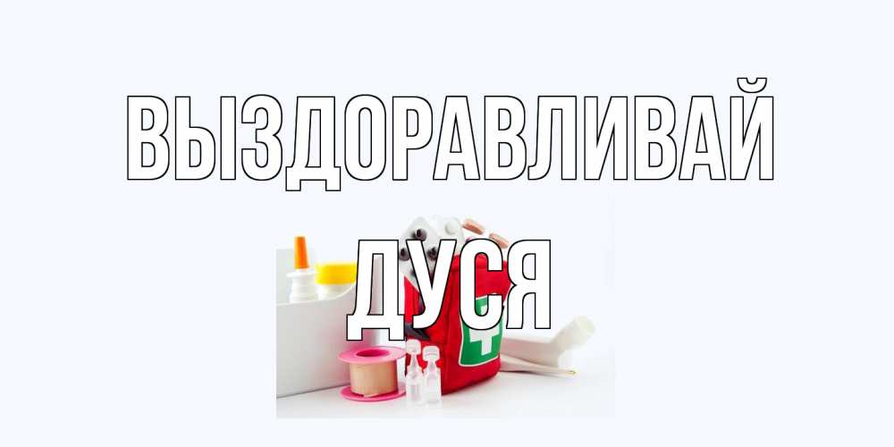 Открытка на каждый день с именем, Дуся Выздоравливай аптечка Прикольная открытка с пожеланием онлайн скачать бесплатно 