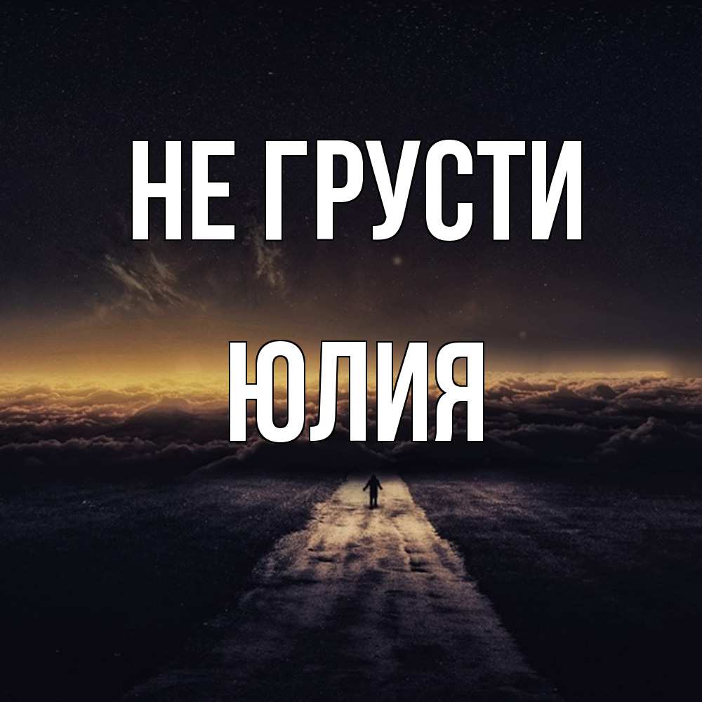 Открытка на каждый день с именем, Юлия Не грусти дорога в никуда Прикольная открытка с пожеланием онлайн скачать бесплатно 