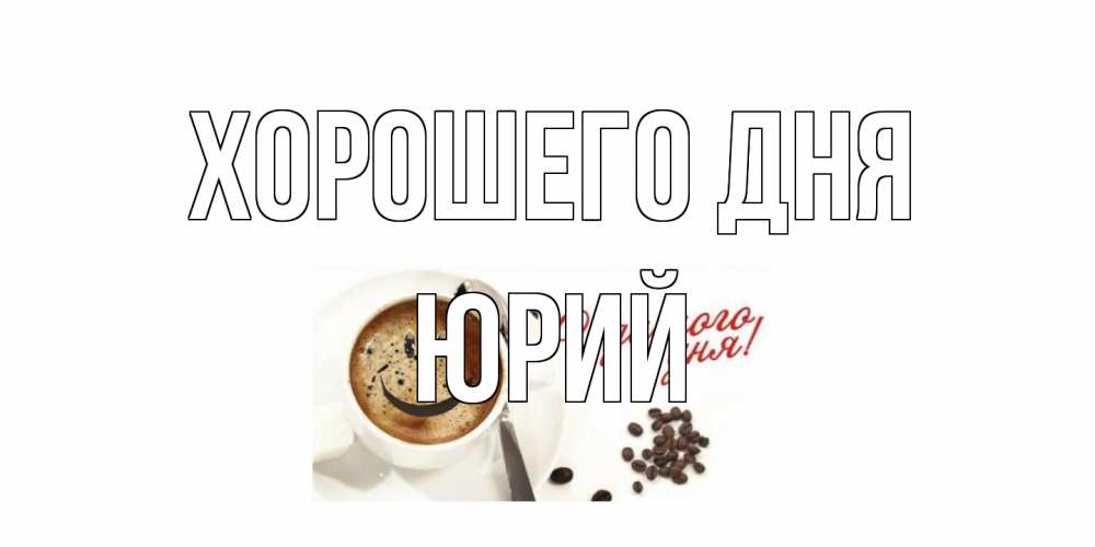 Открытка на каждый день с именем, Юрий Хорошего дня хорошего дня Прикольная открытка с пожеланием онлайн скачать бесплатно 