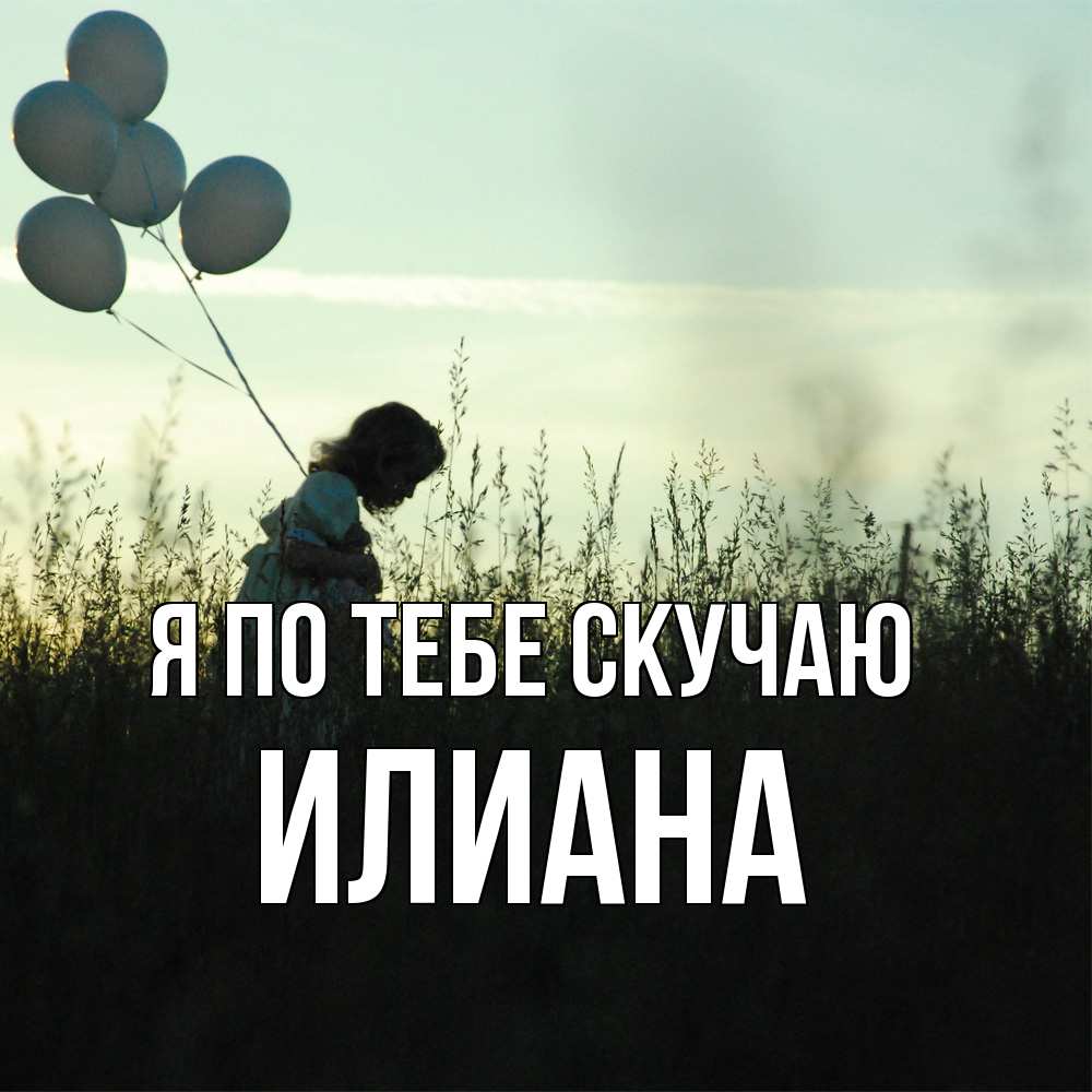Открытка на каждый день с именем, Илиана Я по тебе скучаю приходи ко мне и давай дружить Прикольная открытка с пожеланием онлайн скачать бесплатно 
