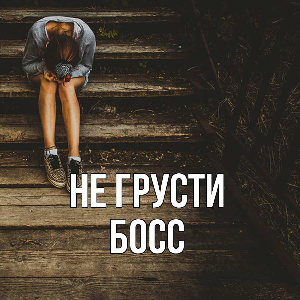 Открытка на каждый день с именем, Босс Не грусти девушка сидит на деревянных ступеньках Прикольная открытка с пожеланием онлайн скачать бесплатно 