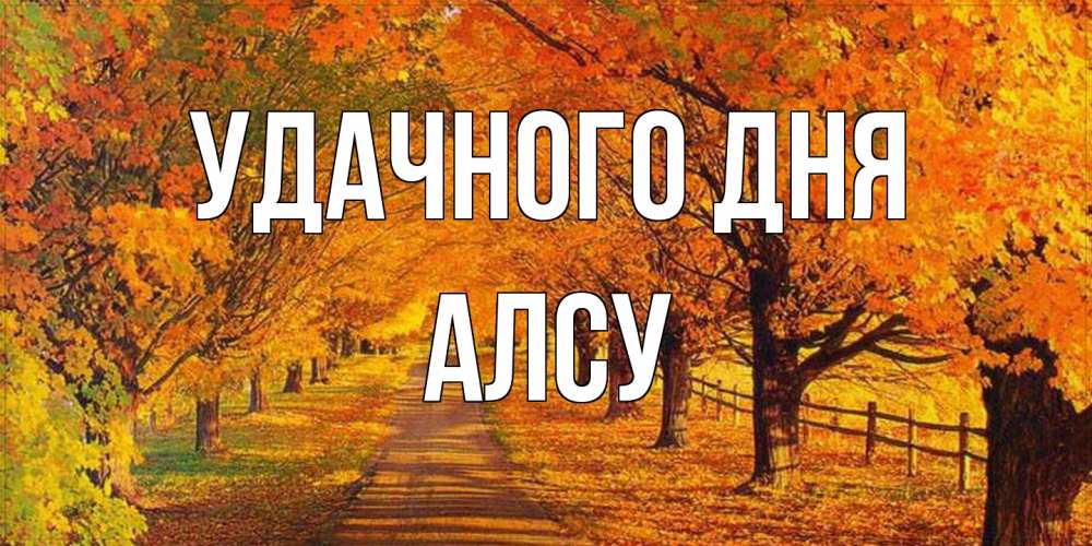 Открытка на каждый день с именем, Алсу Удачного дня деревья с осенними листьями Прикольная открытка с пожеланием онлайн скачать бесплатно 