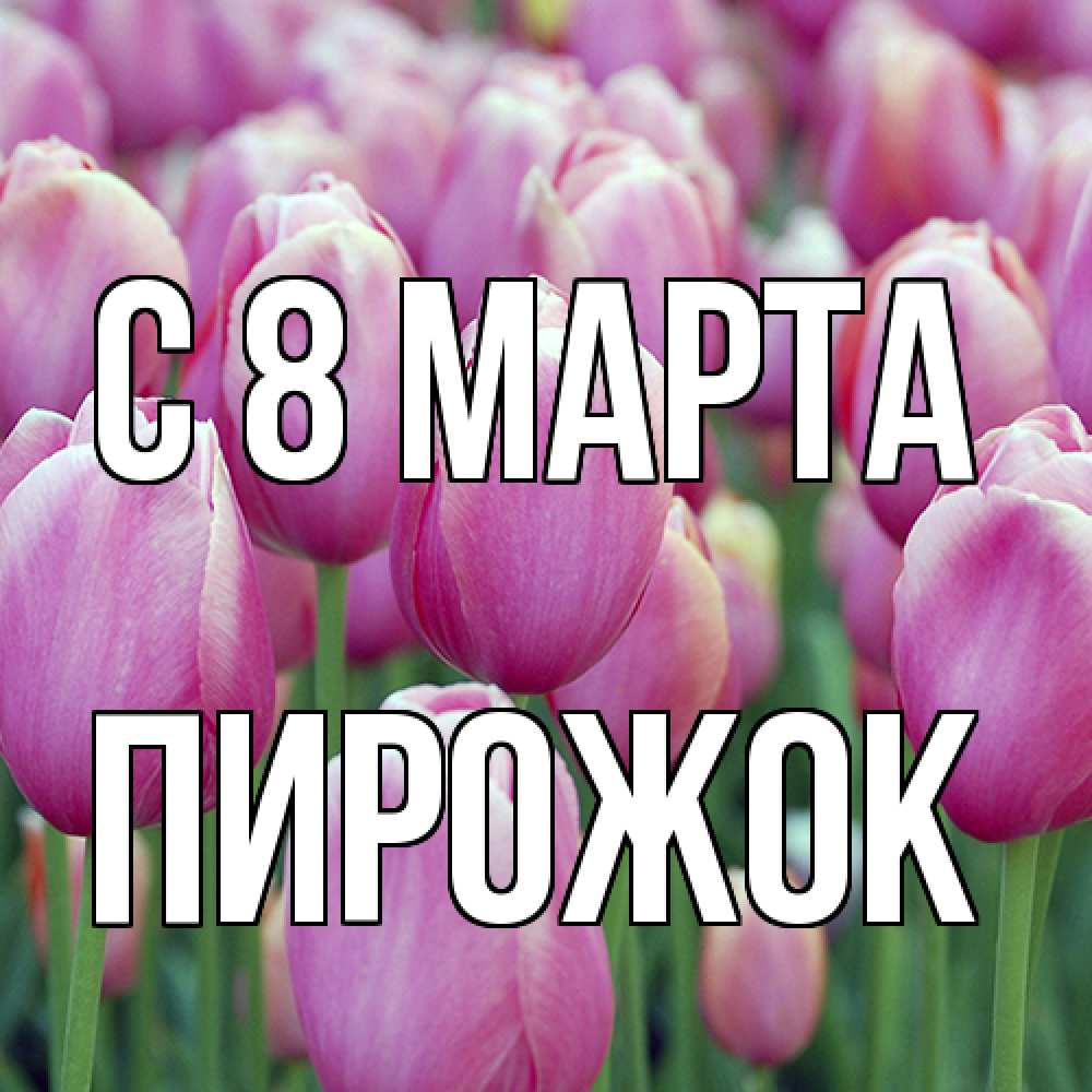 Открытка на каждый день с именем, пирожок C 8 МАРТА на международный женский день 3 Прикольная открытка с пожеланием онлайн скачать бесплатно 
