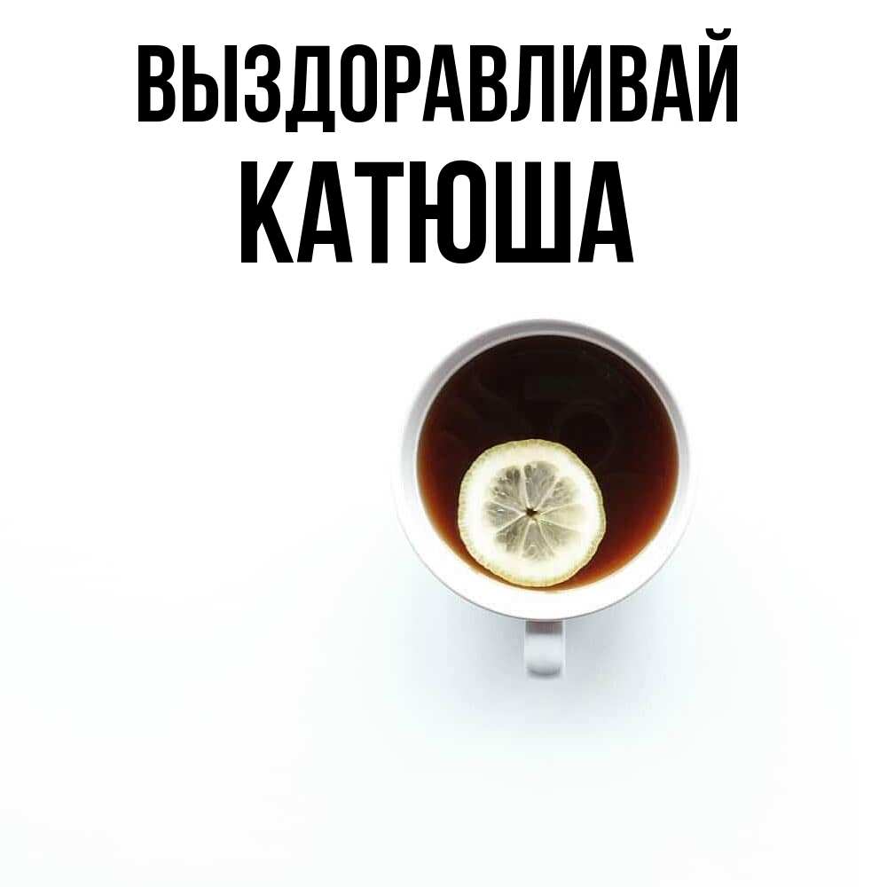 Открытка на каждый день с именем, Катюша Выздоравливай простая открытка Прикольная открытка с пожеланием онлайн скачать бесплатно 