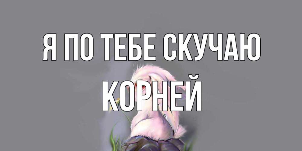 Открытка на каждый день с именем, Корней Я по тебе скучаю заяц Прикольная открытка с пожеланием онлайн скачать бесплатно 