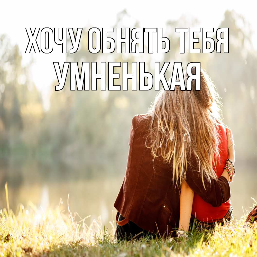 Открытка на каждый день с именем, Умненькая Хочу обнять тебя для подружки Прикольная открытка с пожеланием онлайн скачать бесплатно 