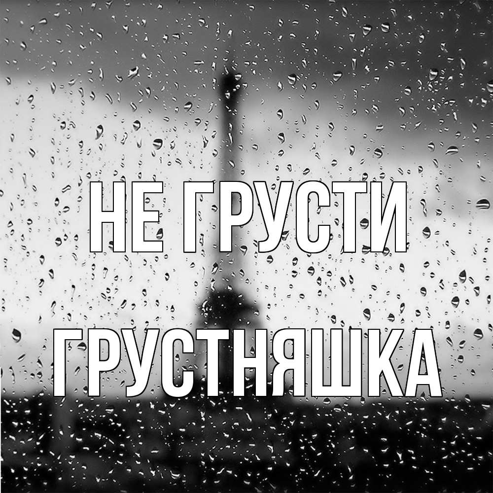 Открытка на каждый день с именем, Грустняшка Не грусти Париж и Эйфелева башня Прикольная открытка с пожеланием онлайн скачать бесплатно 