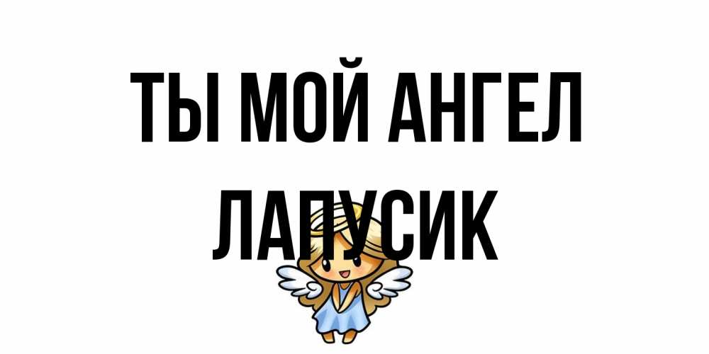Открытка на каждый день с именем, Лапусик Ты мой ангел ангел Прикольная открытка с пожеланием онлайн скачать бесплатно 
