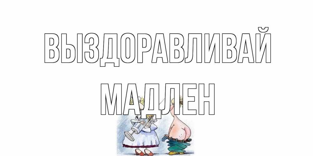 Открытка на каждый день с именем, Мадлен Выздоравливай шприц Прикольная открытка с пожеланием онлайн скачать бесплатно 