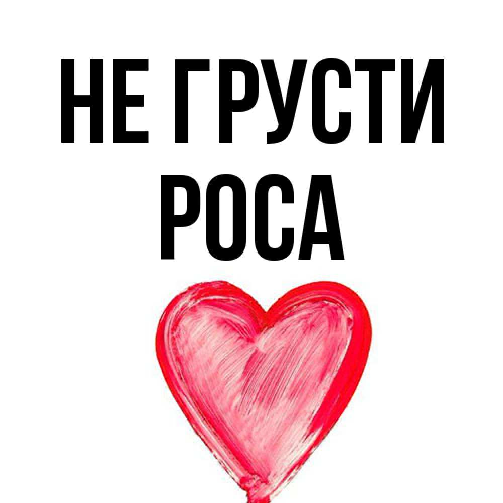 Открытка на каждый день с именем, Роса Не грусти сердечко Прикольная открытка с пожеланием онлайн скачать бесплатно 