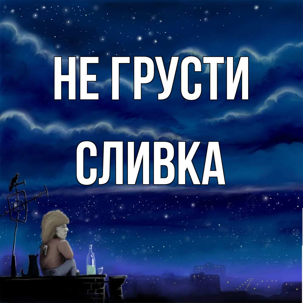 Открытка на каждый день с именем, Сливка Не грусти город с крыши Прикольная открытка с пожеланием онлайн скачать бесплатно 