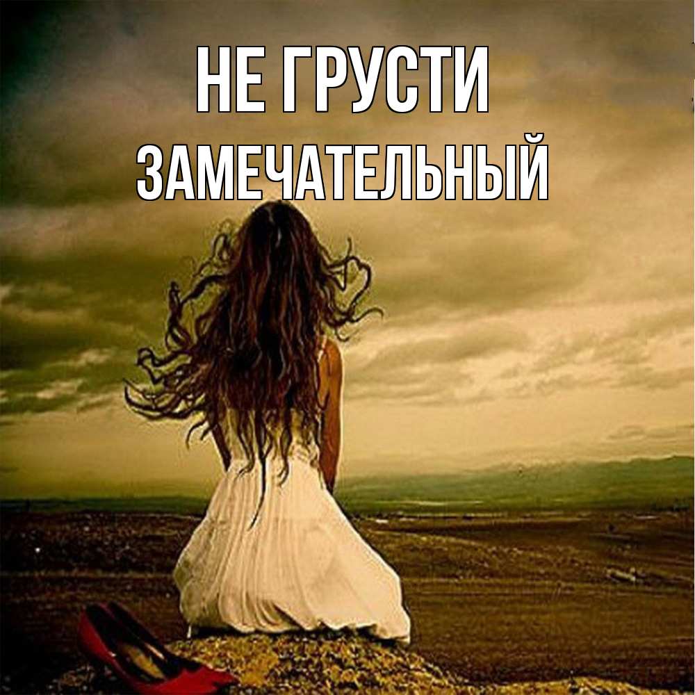 Открытка на каждый день с именем, Замечательный Не грусти белое платье и длинные волосы Прикольная открытка с пожеланием онлайн скачать бесплатно 