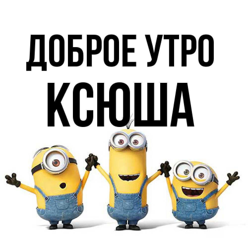 Открытка на каждый день с именем, Ксюша Доброе утро бодренького утра Прикольная открытка с пожеланием онлайн скачать бесплатно 