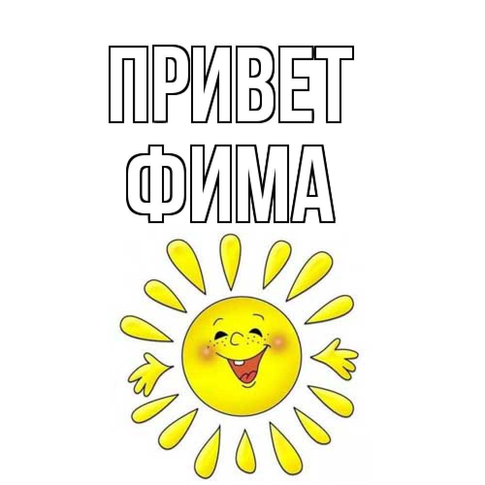 Открытка на каждый день с именем, Фима Привет солнце Прикольная открытка с пожеланием онлайн скачать бесплатно 