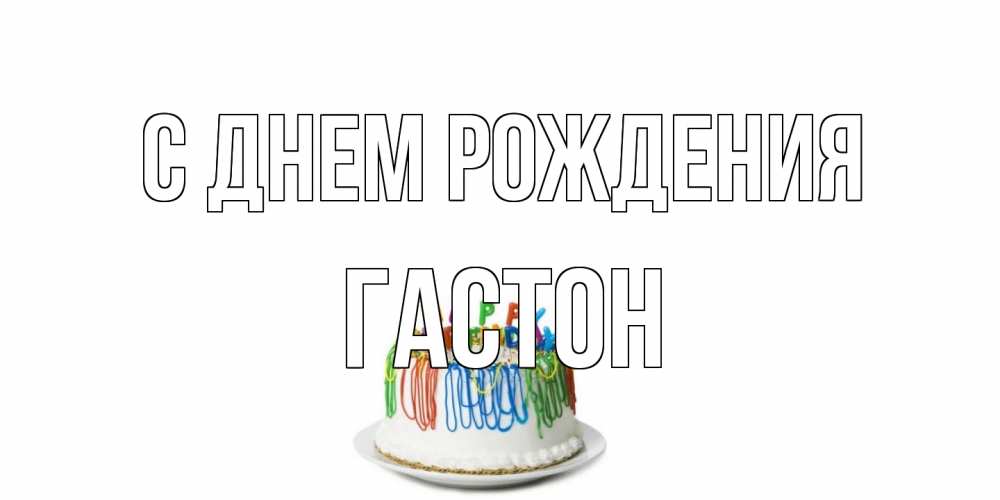 Открытка на каждый день с именем, Гастон С днем рождения Тортик Прикольная открытка с пожеланием онлайн скачать бесплатно 