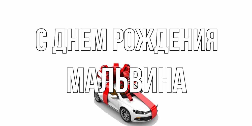 Открытка на каждый день с именем, Мальвина С днем рождения машина, лента Прикольная открытка с пожеланием онлайн скачать бесплатно 