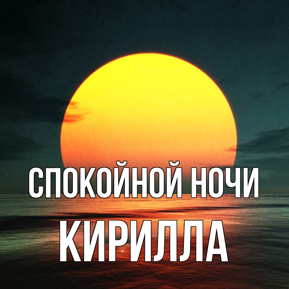 Открытка на каждый день с именем, Кирилла Спокойной ночи огромный диск солнц Прикольная открытка с пожеланием онлайн скачать бесплатно 
