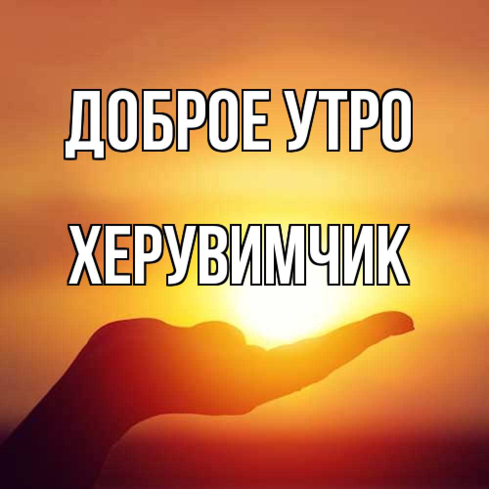Открытка на каждый день с именем, Хеpувимчик Доброе утро ладошка и закат Прикольная открытка с пожеланием онлайн скачать бесплатно 