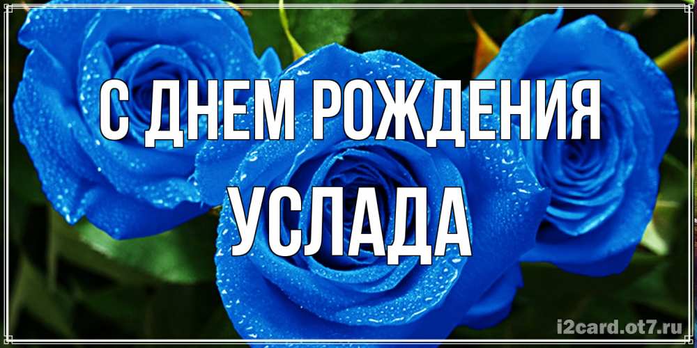 Открытка на каждый день с именем, услада С днем рождения розы с синим цветом Прикольная открытка с пожеланием онлайн скачать бесплатно 