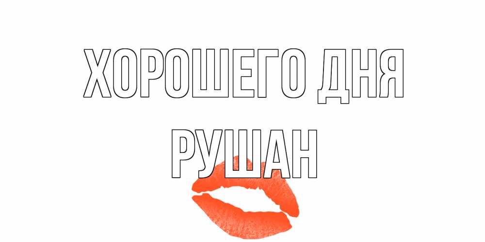 Открытка на каждый день с именем, Рушан Хорошего дня удачного дня с поцелуем Прикольная открытка с пожеланием онлайн скачать бесплатно 