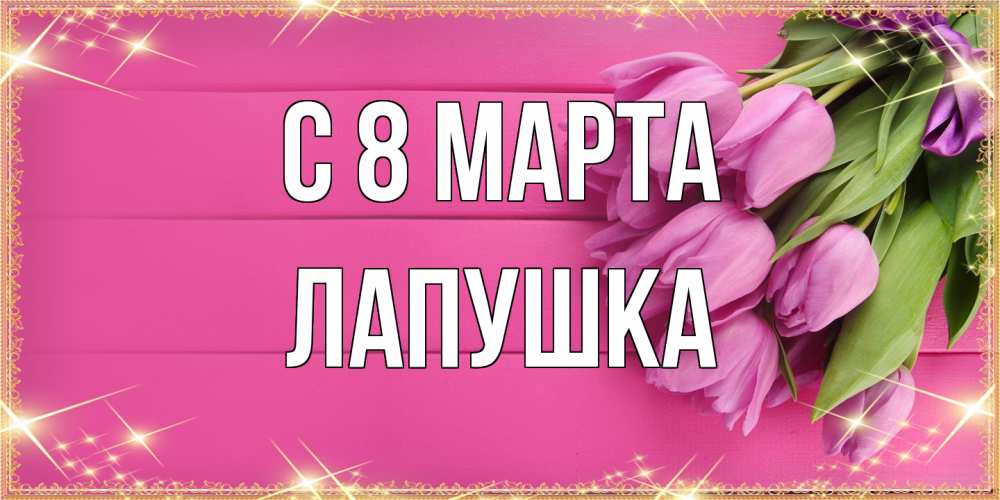 Открытка на каждый день с именем, лапушка C 8 МАРТА открытка для фотошопа с подписью Прикольная открытка с пожеланием онлайн скачать бесплатно 