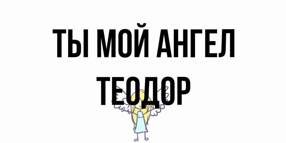 Открытка на каждый день с именем, Теодор Ты мой ангел ангел Прикольная открытка с пожеланием онлайн скачать бесплатно 