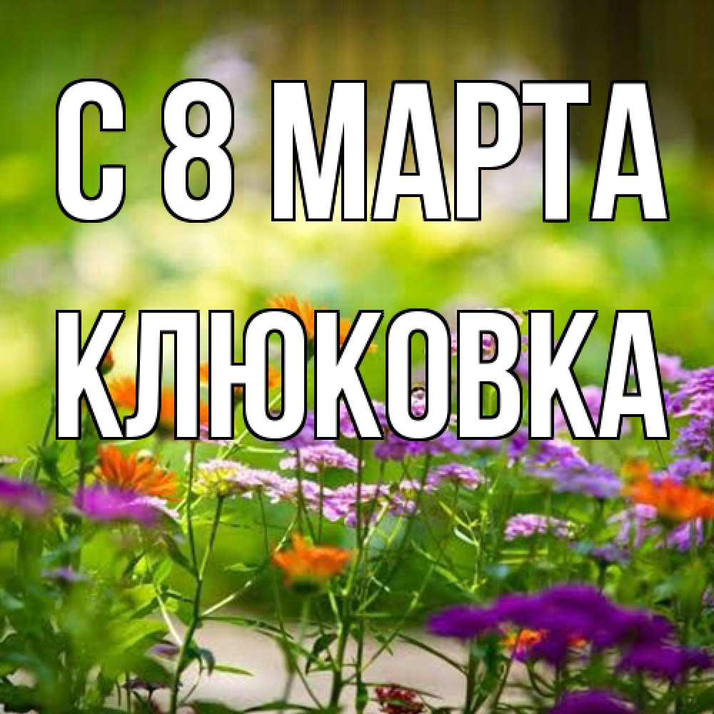 Открытка на каждый день с именем, клюковка C 8 МАРТА цветы Прикольная открытка с пожеланием онлайн скачать бесплатно 