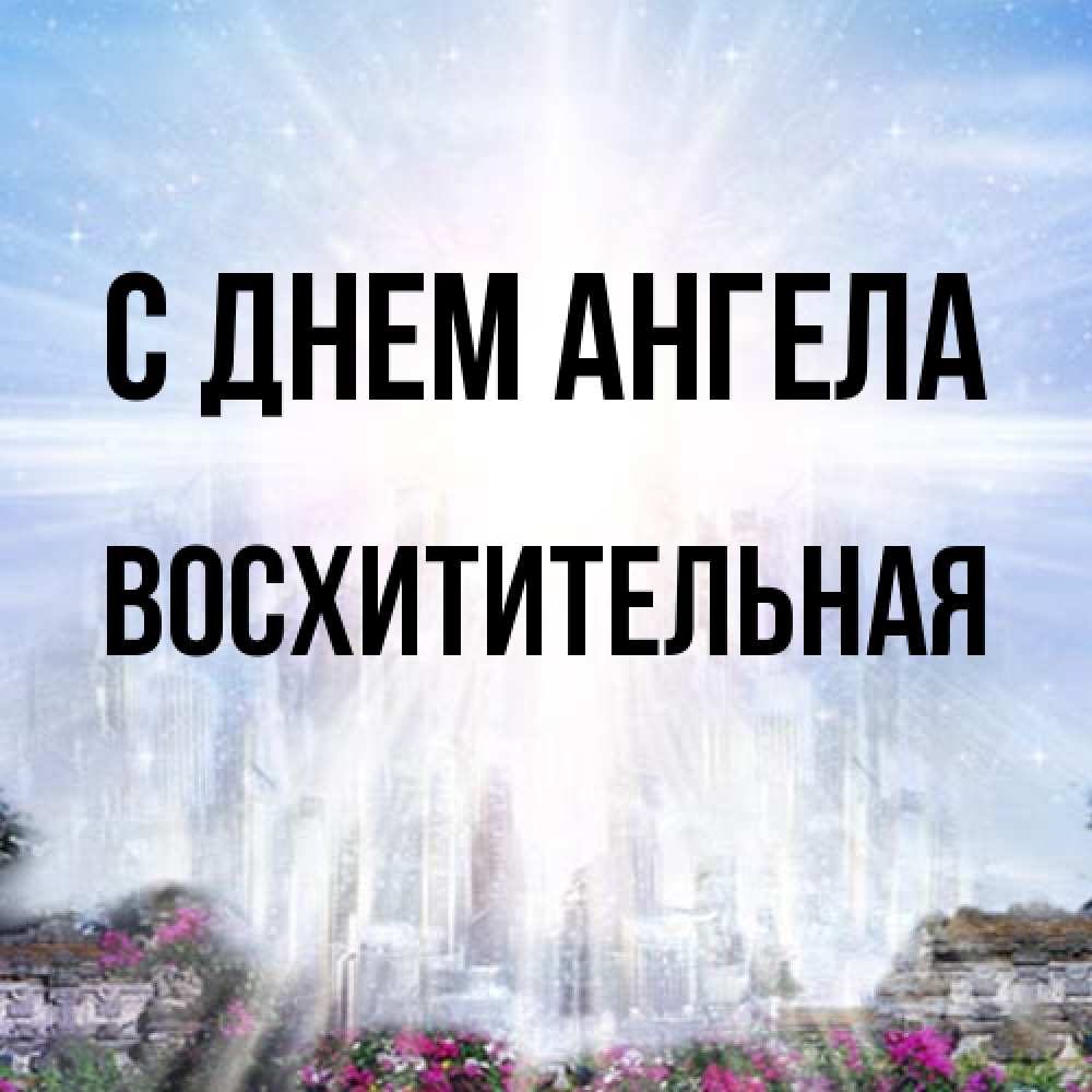 Открытка на каждый день с именем, восхитительная С днем ангела небесный свет Прикольная открытка с пожеланием онлайн скачать бесплатно 