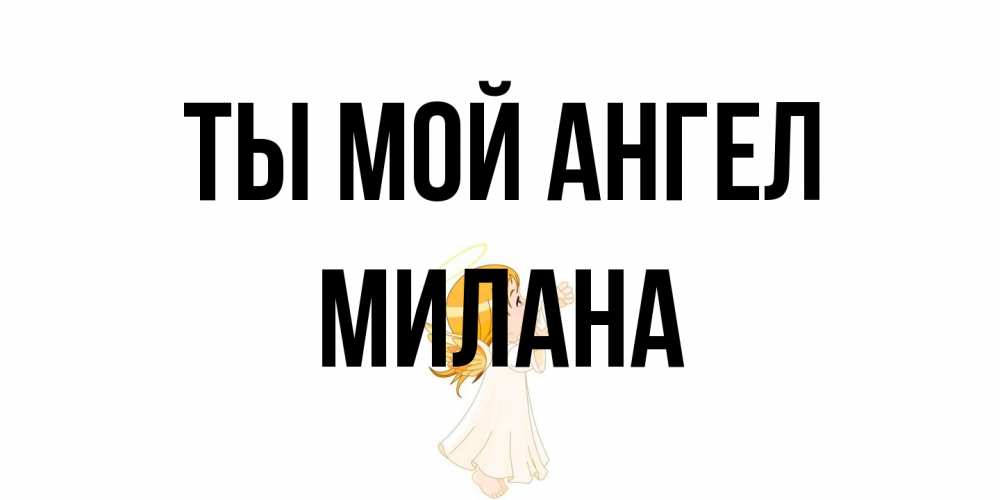 Открытка на каждый день с именем, Милана Ты мой ангел ангел, девочка Прикольная открытка с пожеланием онлайн скачать бесплатно 