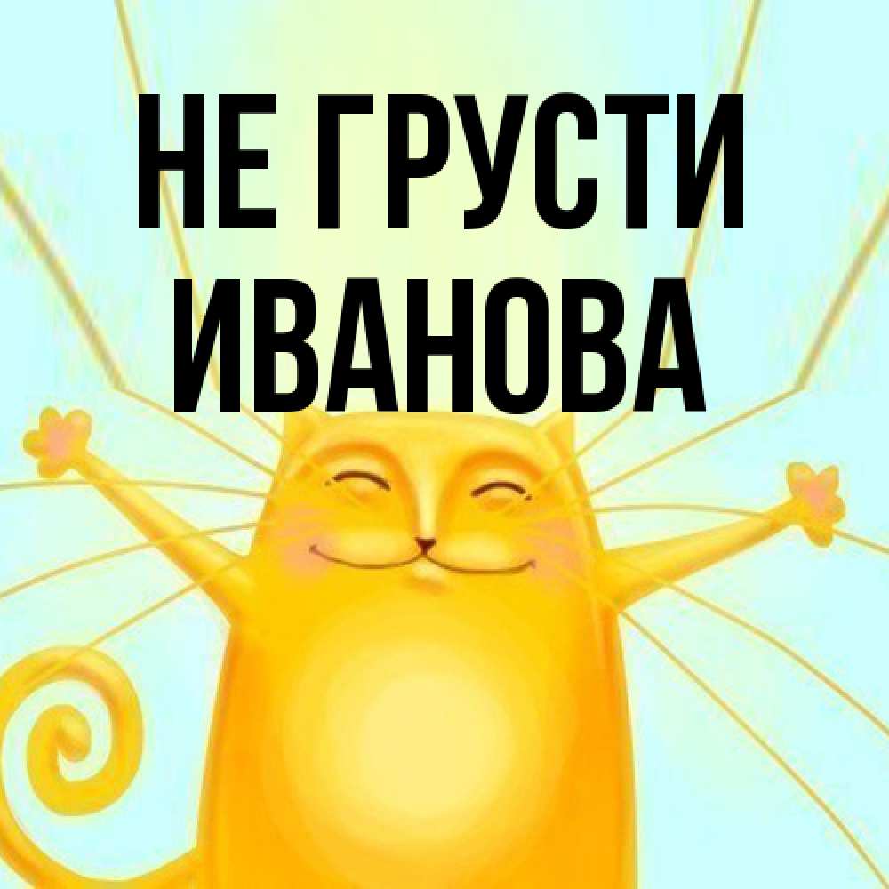 Открытка на каждый день с именем, Иванова Не грусти обнимашки усатые Прикольная открытка с пожеланием онлайн скачать бесплатно 